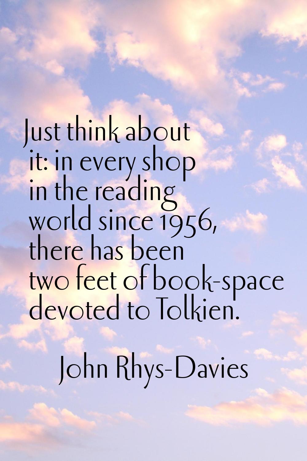 Just think about it: in every shop in the reading world since 1956, there has been two feet of book
