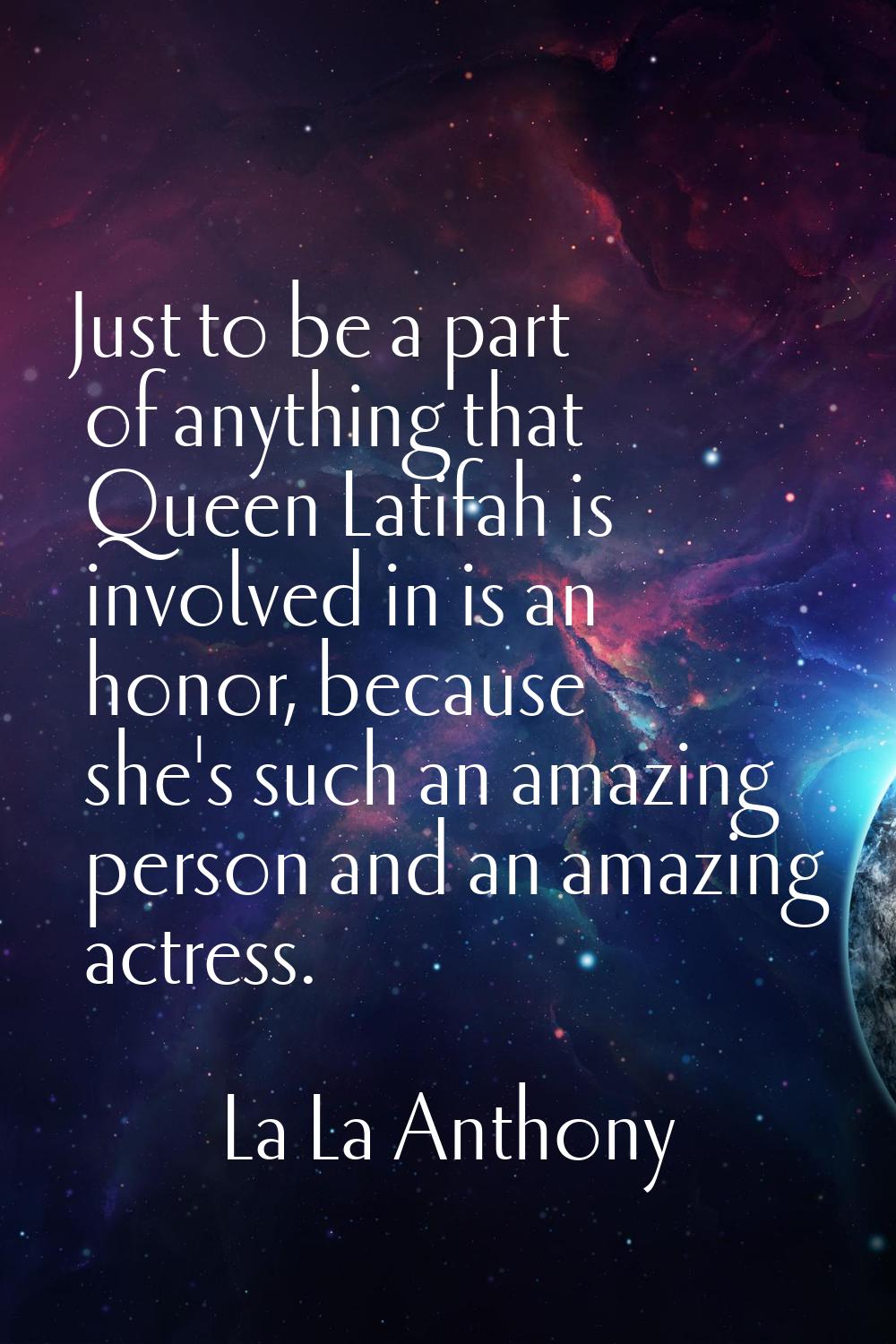 Just to be a part of anything that Queen Latifah is involved in is an honor, because she's such an 