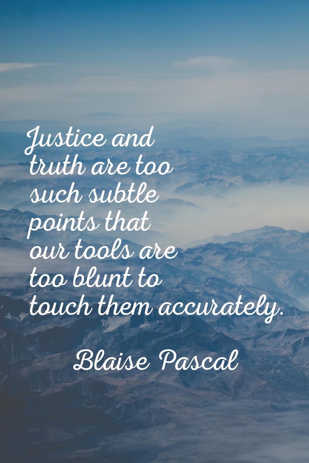 Justice and truth are too such subtle points that our tools are too blunt to touch them accurately.