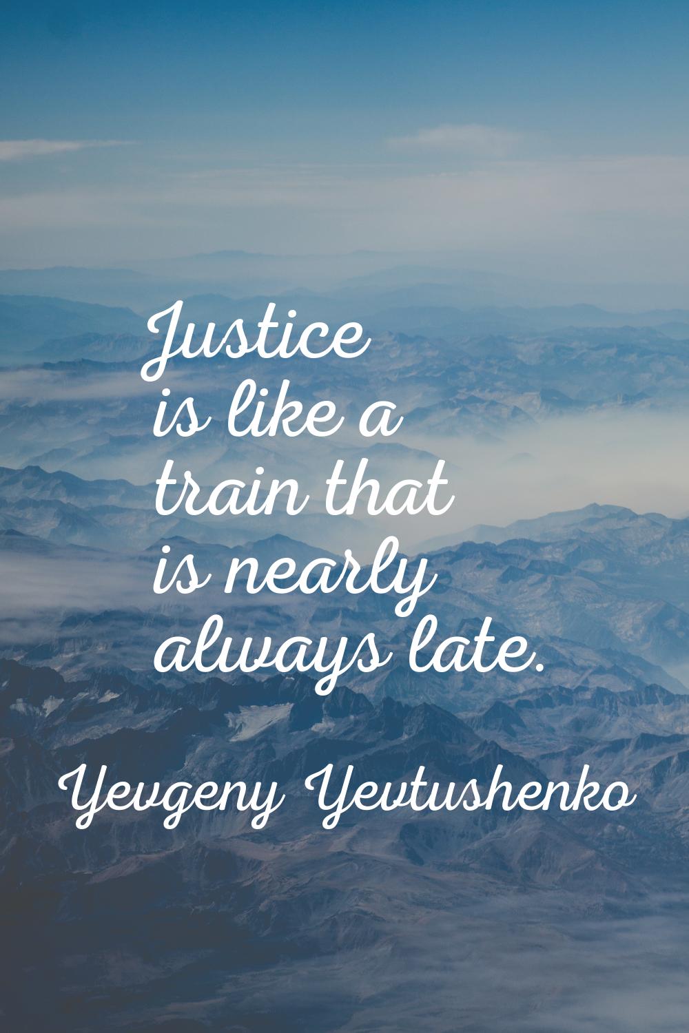 Justice is like a train that is nearly always late.