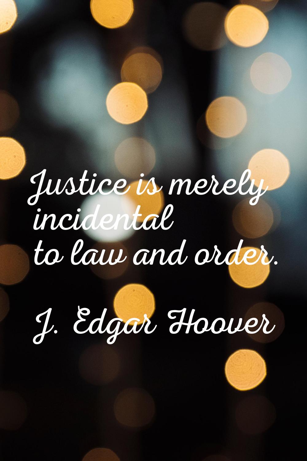 Justice is merely incidental to law and order.