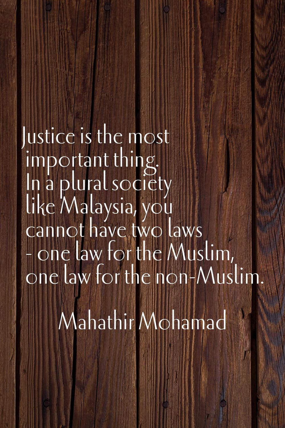 Justice is the most important thing. In a plural society like Malaysia, you cannot have two laws - 