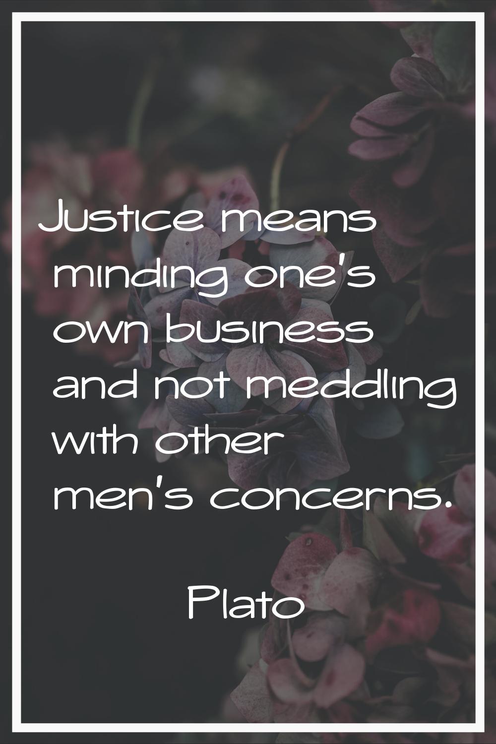 Justice means minding one's own business and not meddling with other men's concerns.