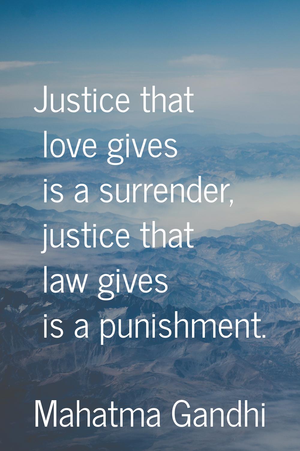 Justice that love gives is a surrender, justice that law gives is a punishment.