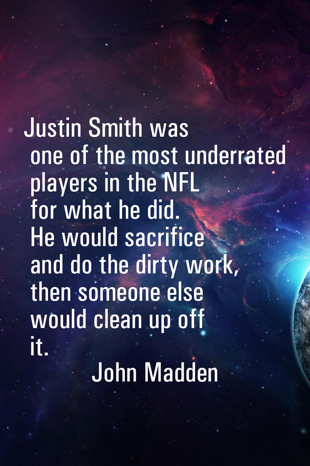 Justin Smith was one of the most underrated players in the NFL for what he did. He would sacrifice 