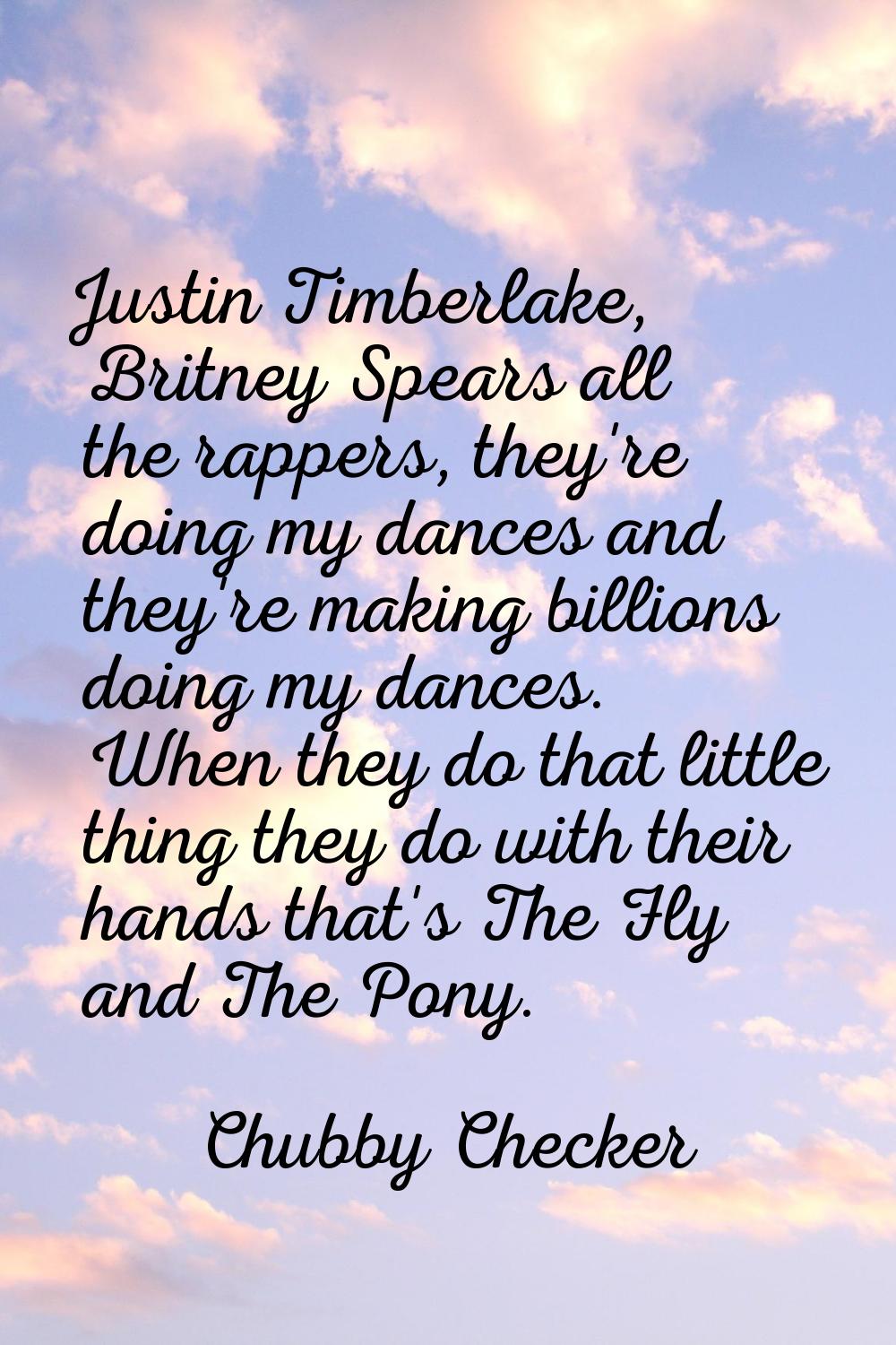 Justin Timberlake, Britney Spears all the rappers, they're doing my dances and they're making billi