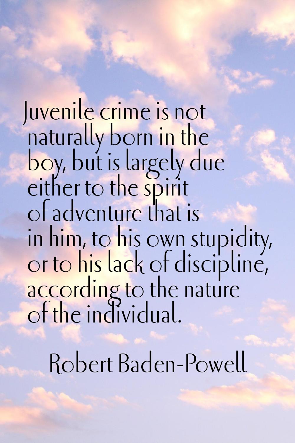 Juvenile crime is not naturally born in the boy, but is largely due either to the spirit of adventu