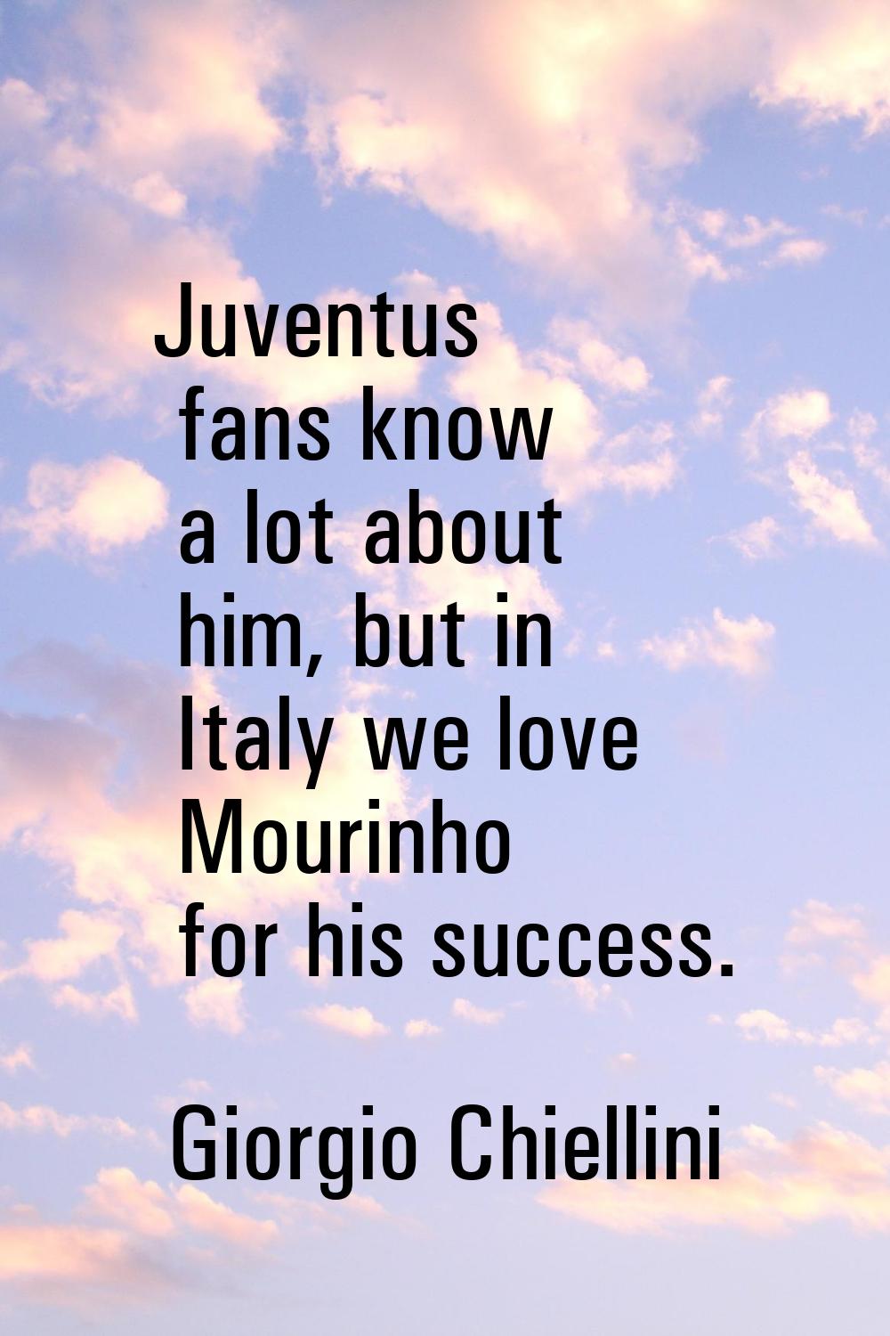 Juventus fans know a lot about him, but in Italy we love Mourinho for his success.