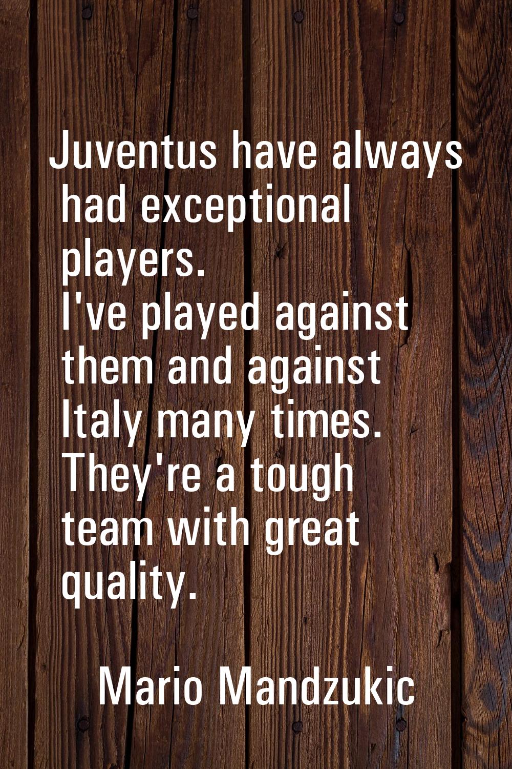 Juventus have always had exceptional players. I've played against them and against Italy many times