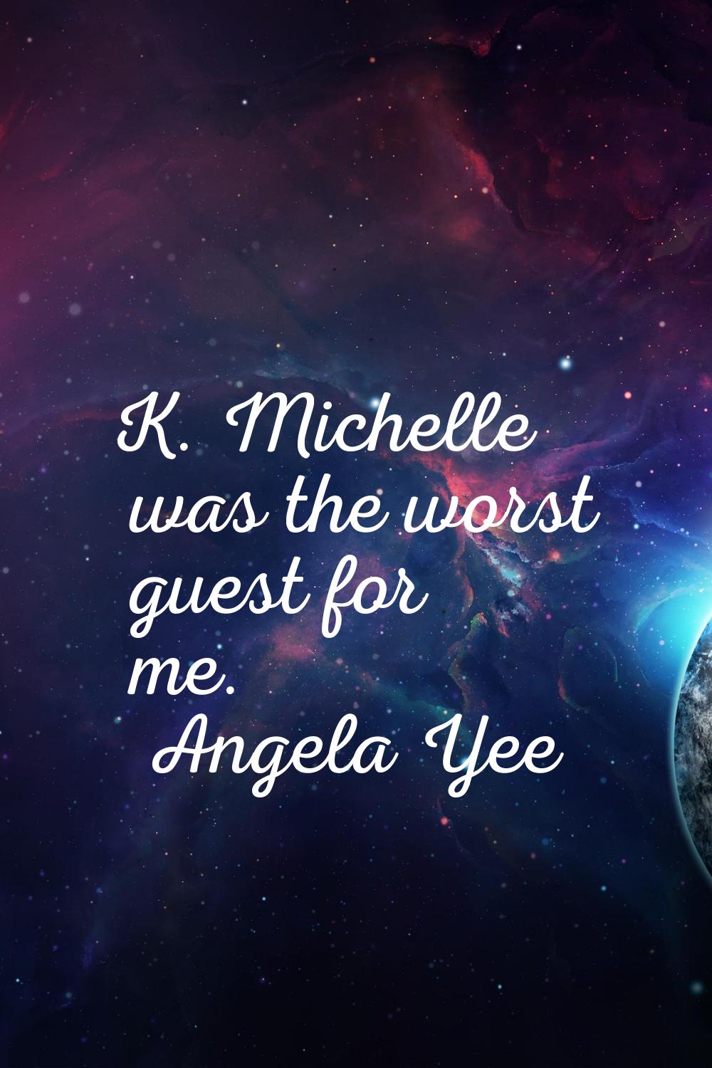 K. Michelle was the worst guest for me.