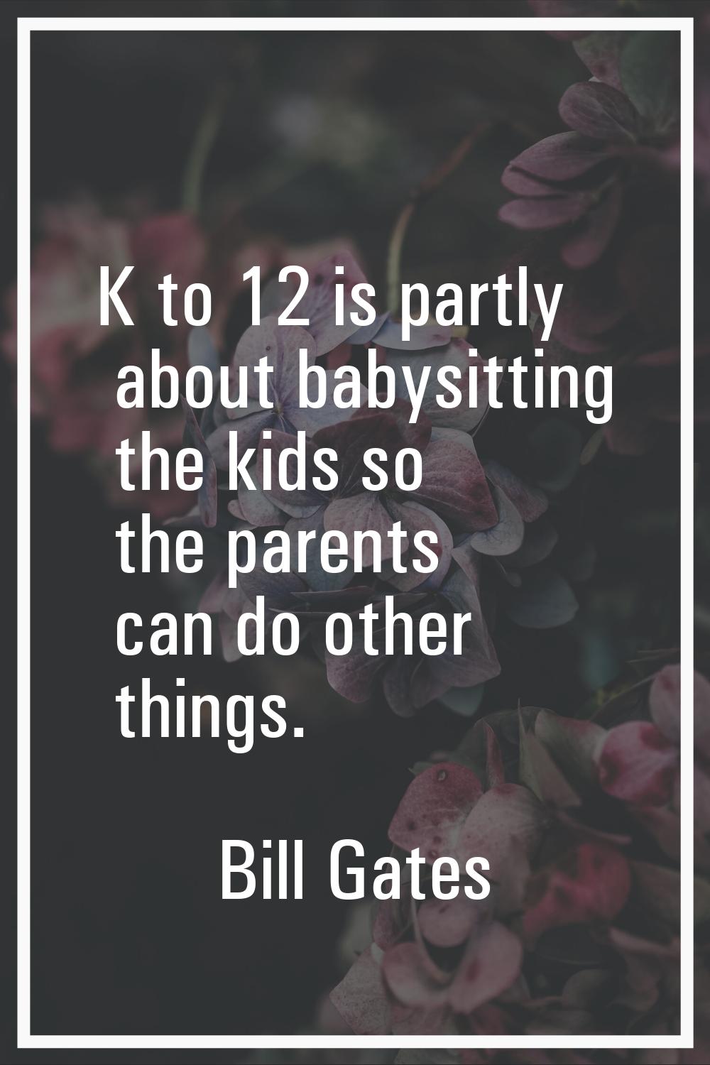 K to 12 is partly about babysitting the kids so the parents can do other things.