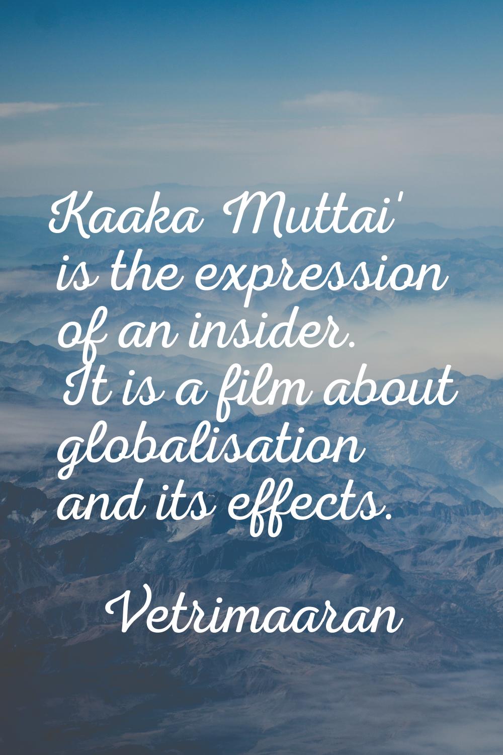 Kaaka Muttai' is the expression of an insider. It is a film about globalisation and its effects.