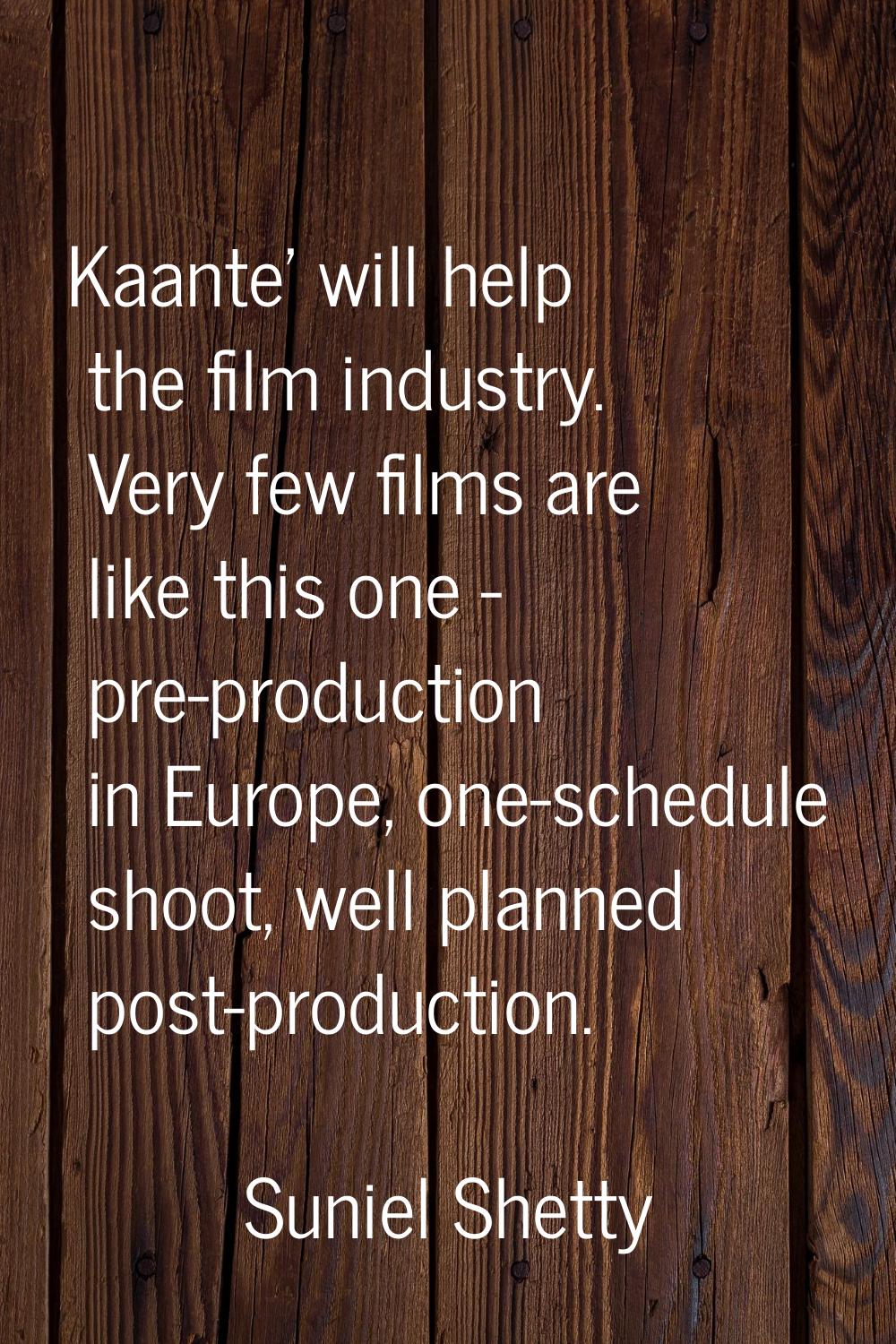 Kaante' will help the film industry. Very few films are like this one - pre-production in Europe, o