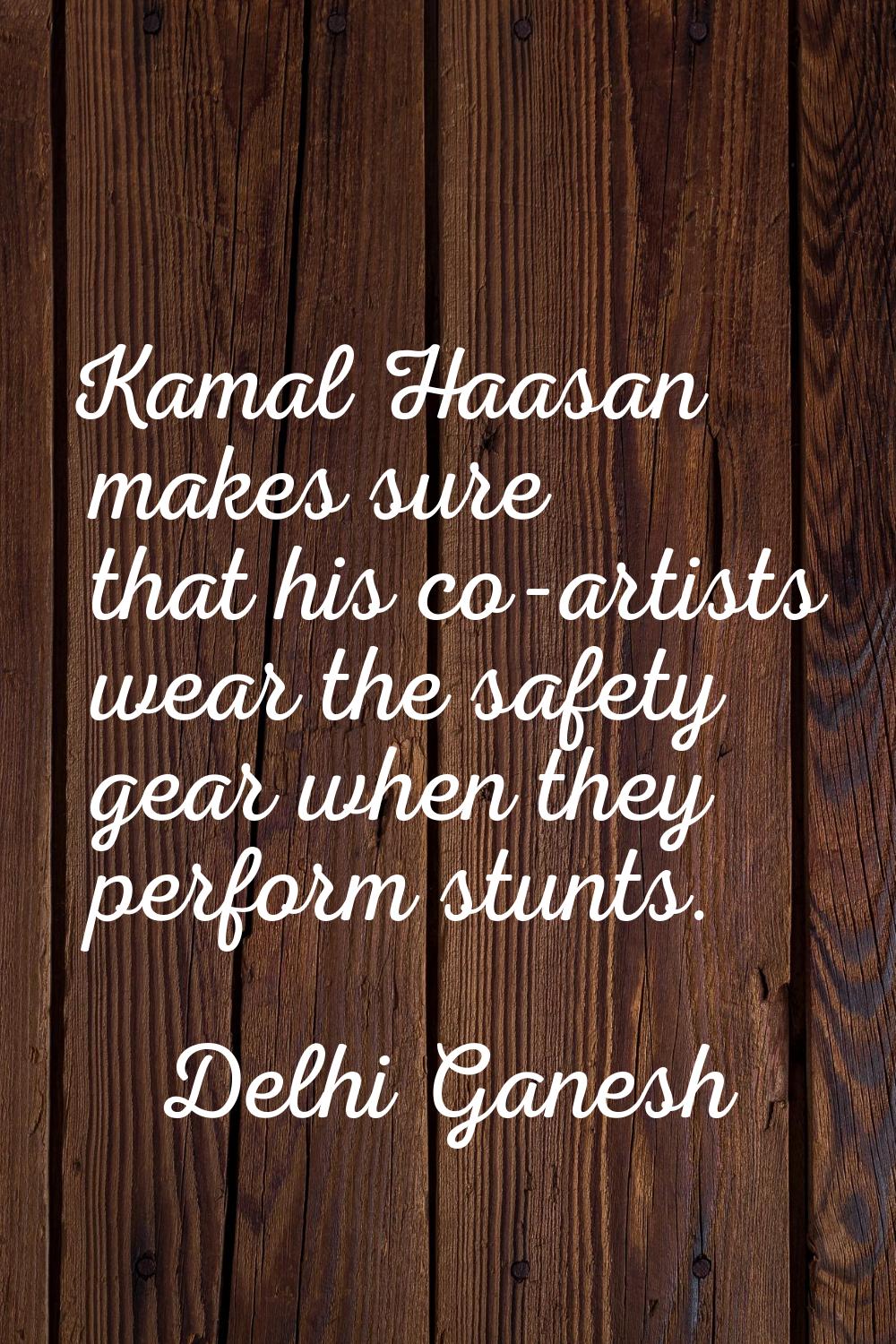 Kamal Haasan makes sure that his co-artists wear the safety gear when they perform stunts.