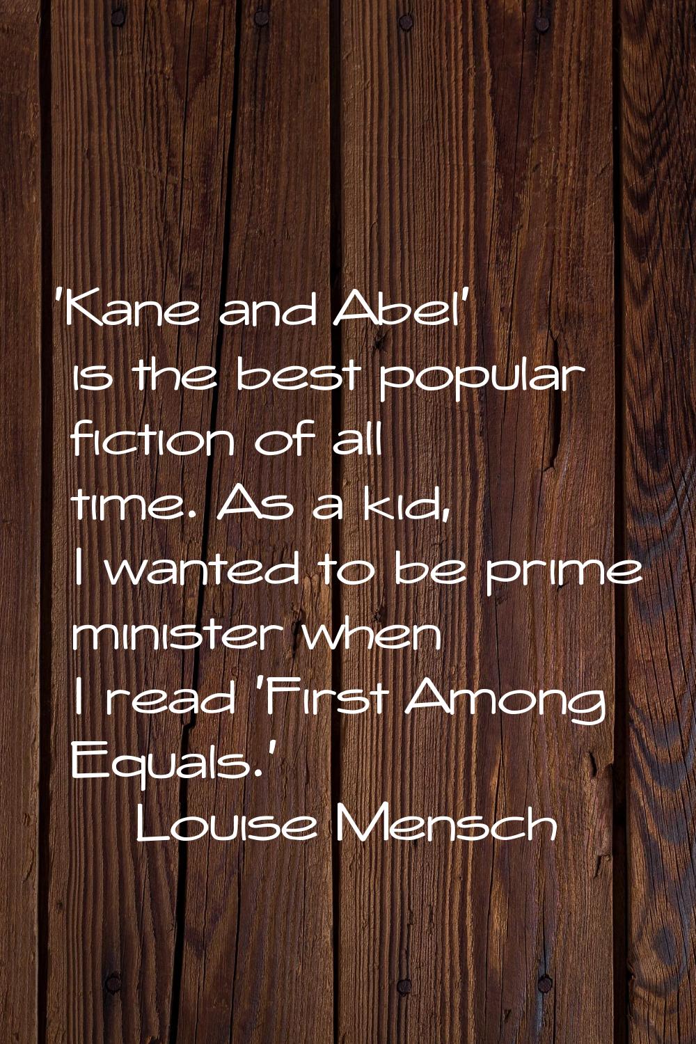 'Kane and Abel' is the best popular fiction of all time. As a kid, I wanted to be prime minister wh