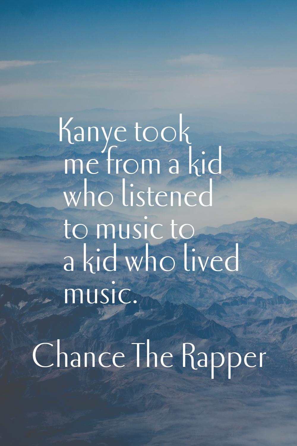 Kanye took me from a kid who listened to music to a kid who lived music.