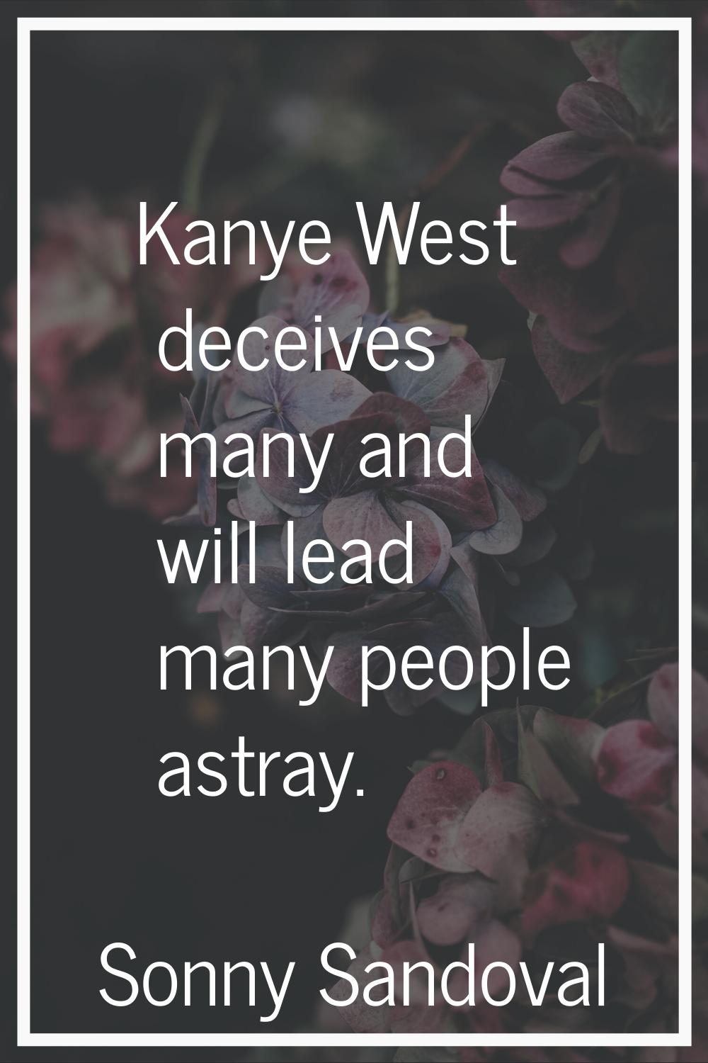 Kanye West deceives many and will lead many people astray.