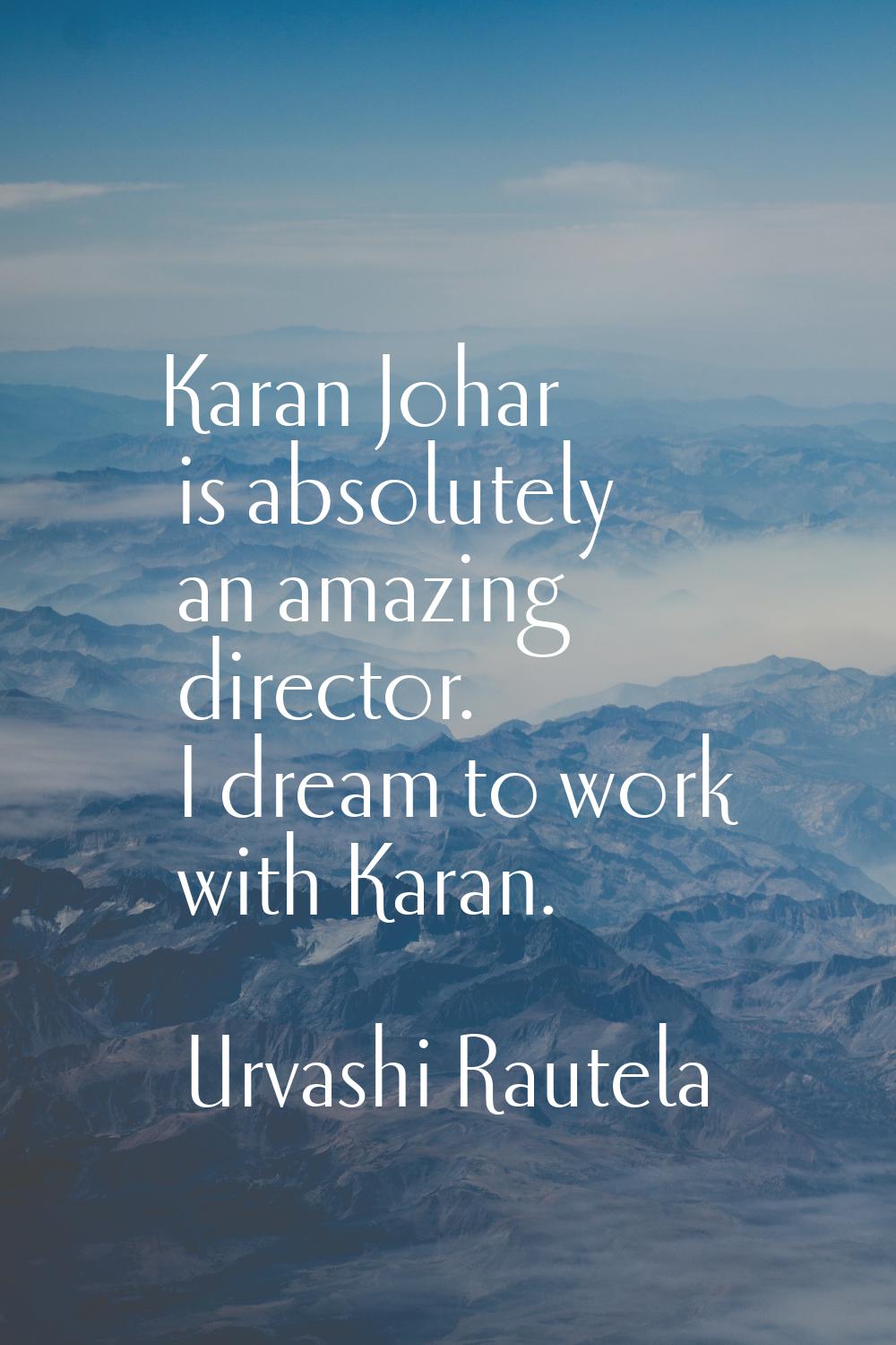 Karan Johar is absolutely an amazing director. I dream to work with Karan.
