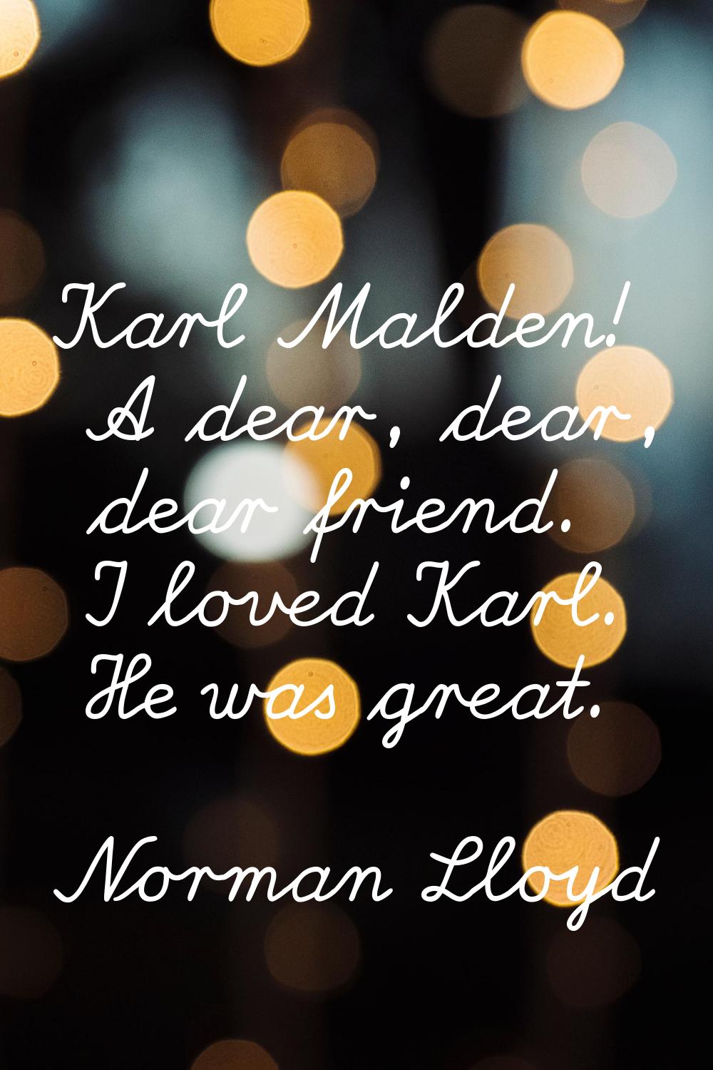 Karl Malden! A dear, dear, dear friend. I loved Karl. He was great.