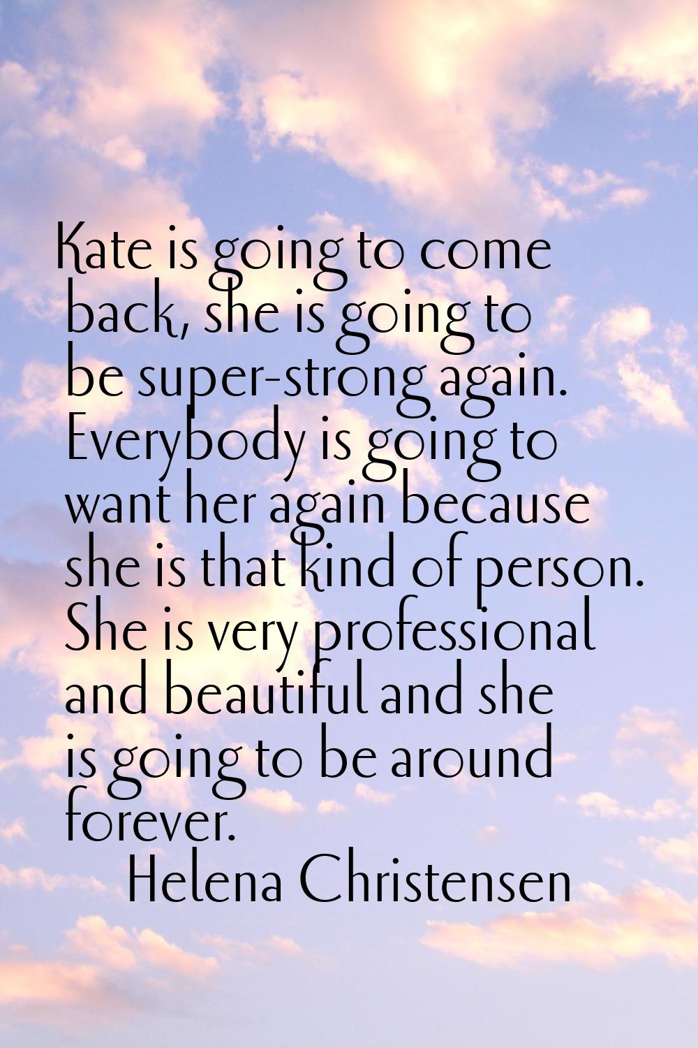 Kate is going to come back, she is going to be super-strong again. Everybody is going to want her a