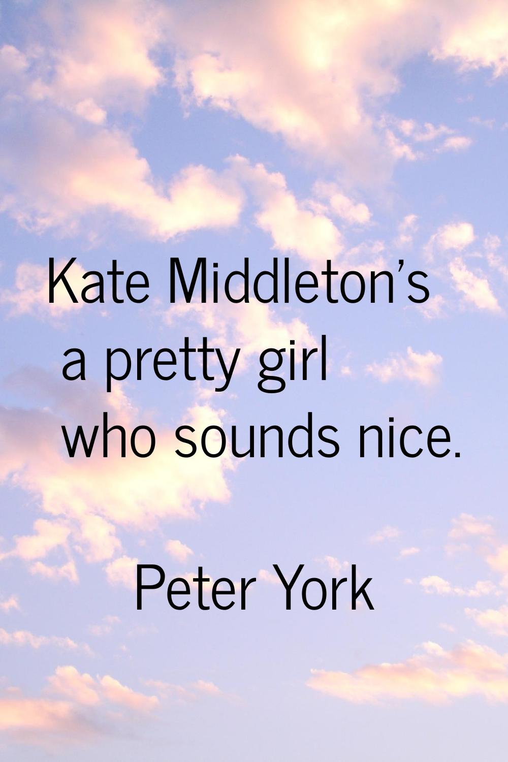 Kate Middleton's a pretty girl who sounds nice.