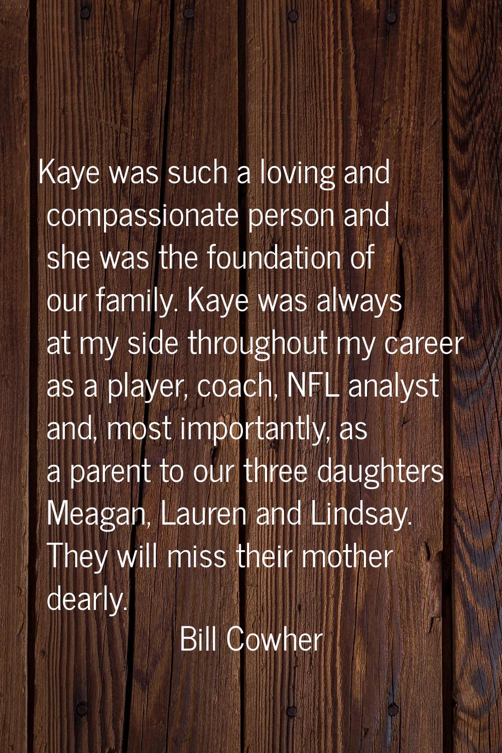 Kaye was such a loving and compassionate person and she was the foundation of our family. Kaye was 