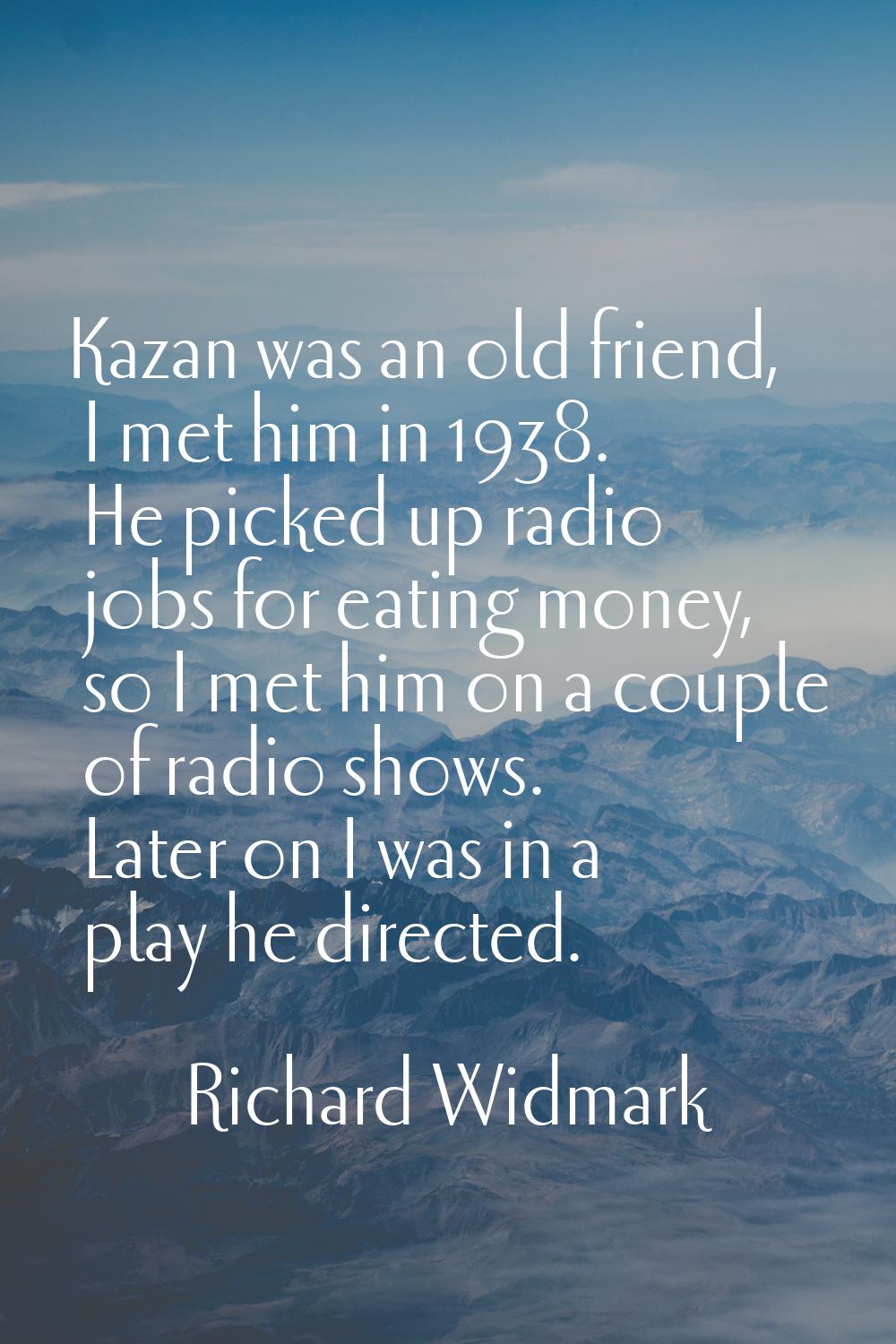 Kazan was an old friend, I met him in 1938. He picked up radio jobs for eating money, so I met him 