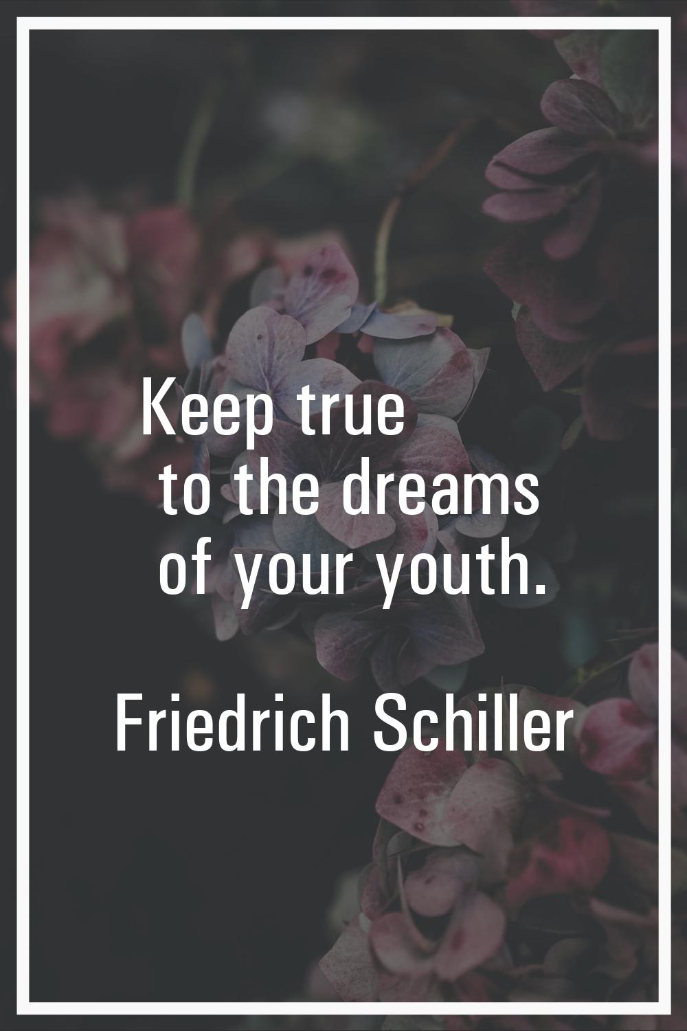 Keep true to the dreams of your youth.