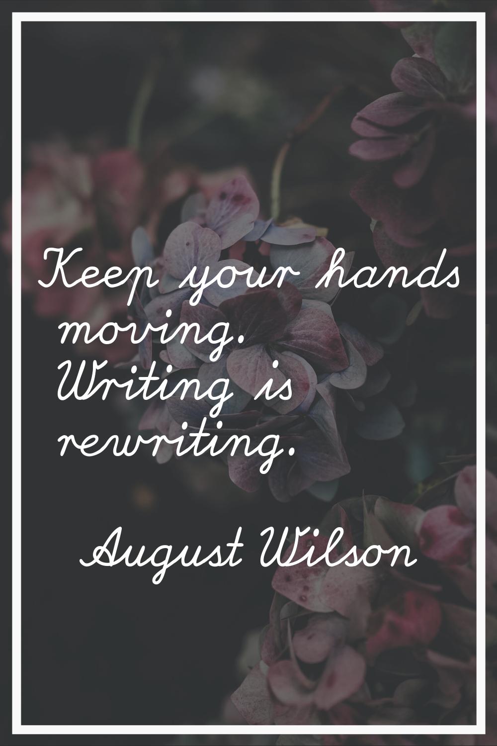 Keep your hands moving. Writing is rewriting.