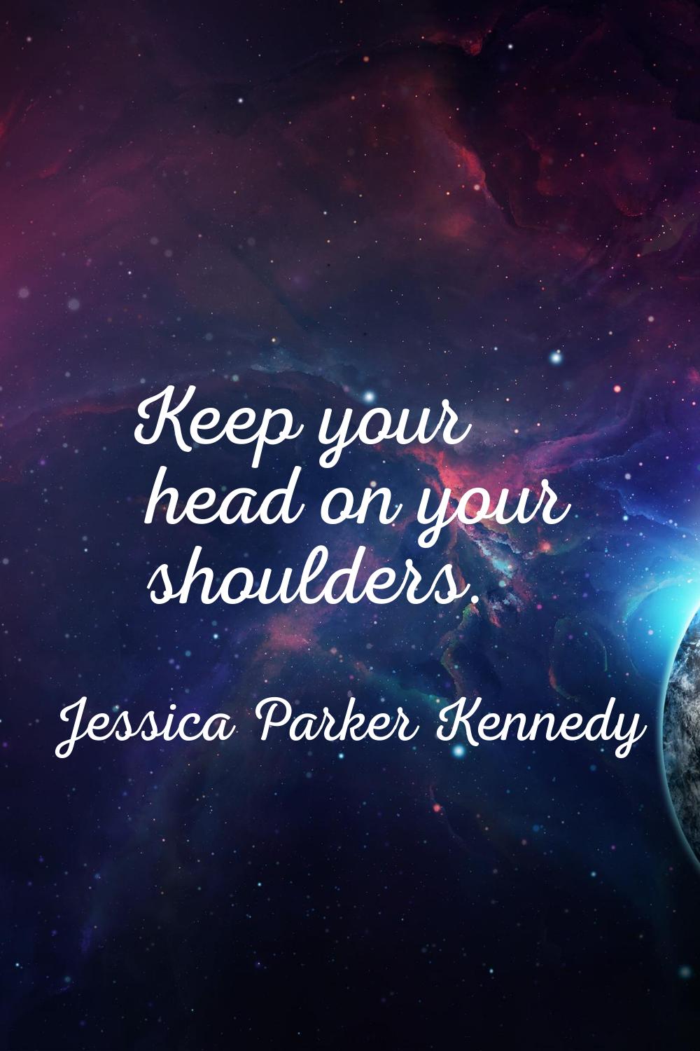Keep your head on your shoulders.