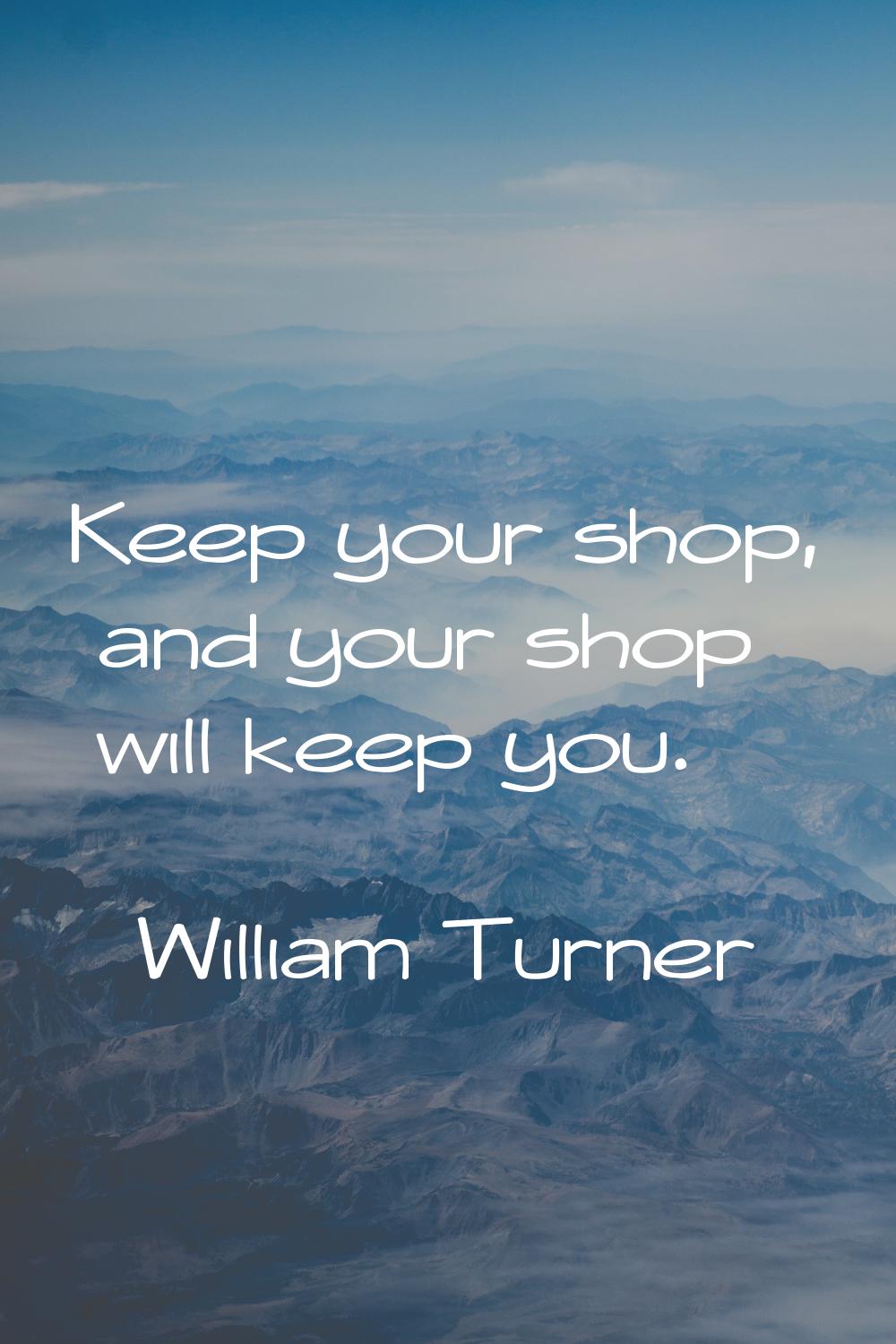 Keep your shop, and your shop will keep you.