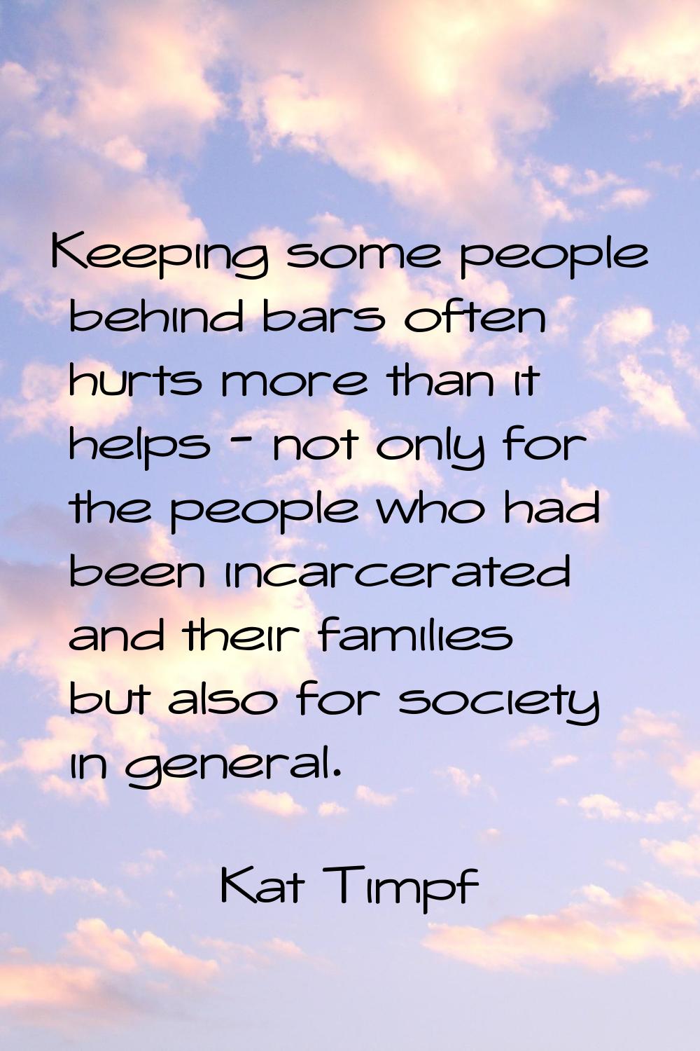 Keeping some people behind bars often hurts more than it helps - not only for the people who had be