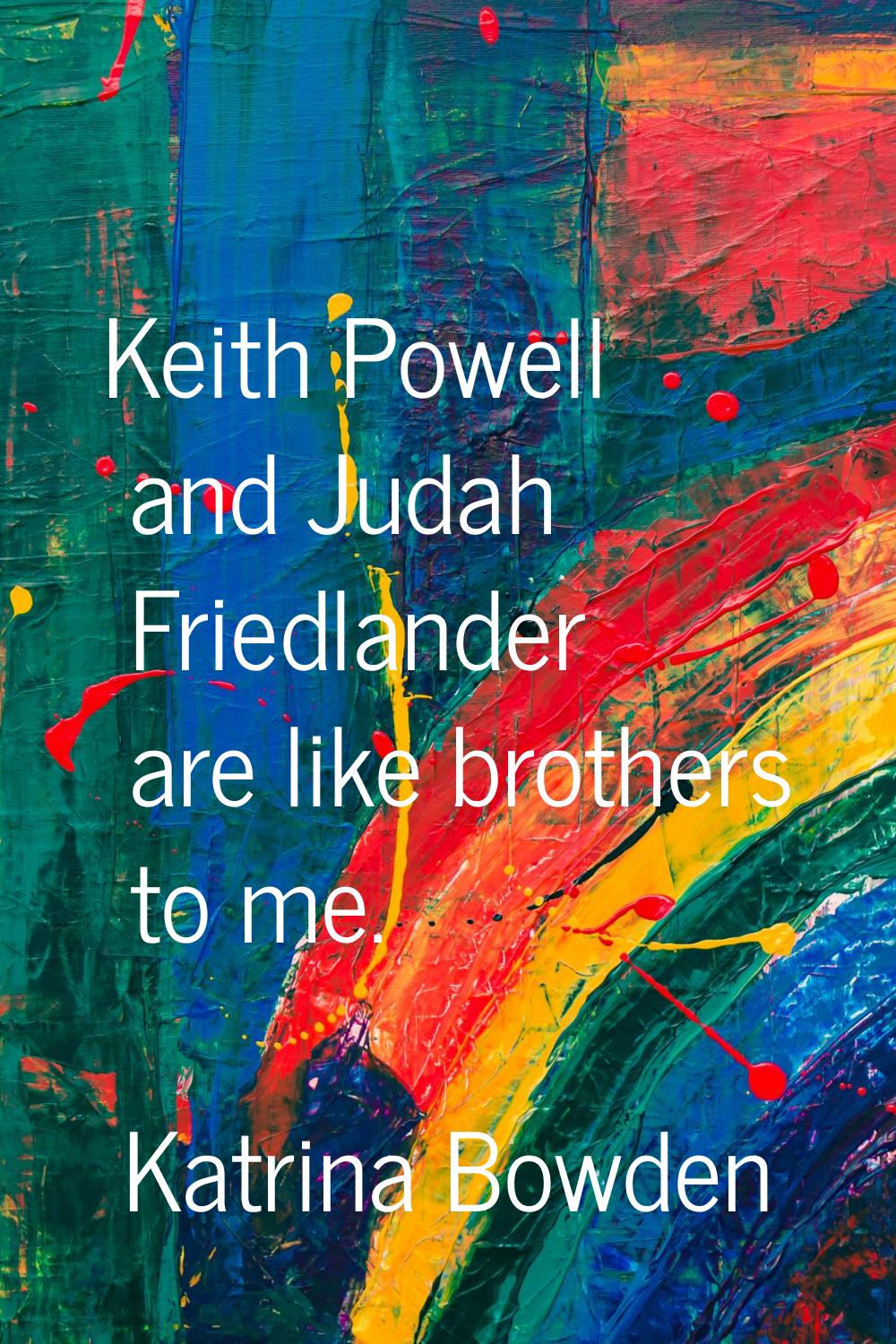 Keith Powell and Judah Friedlander are like brothers to me.
