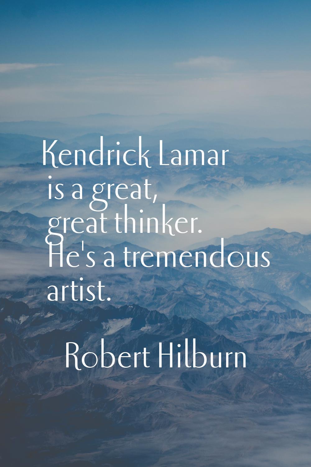 Kendrick Lamar is a great, great thinker. He's a tremendous artist.