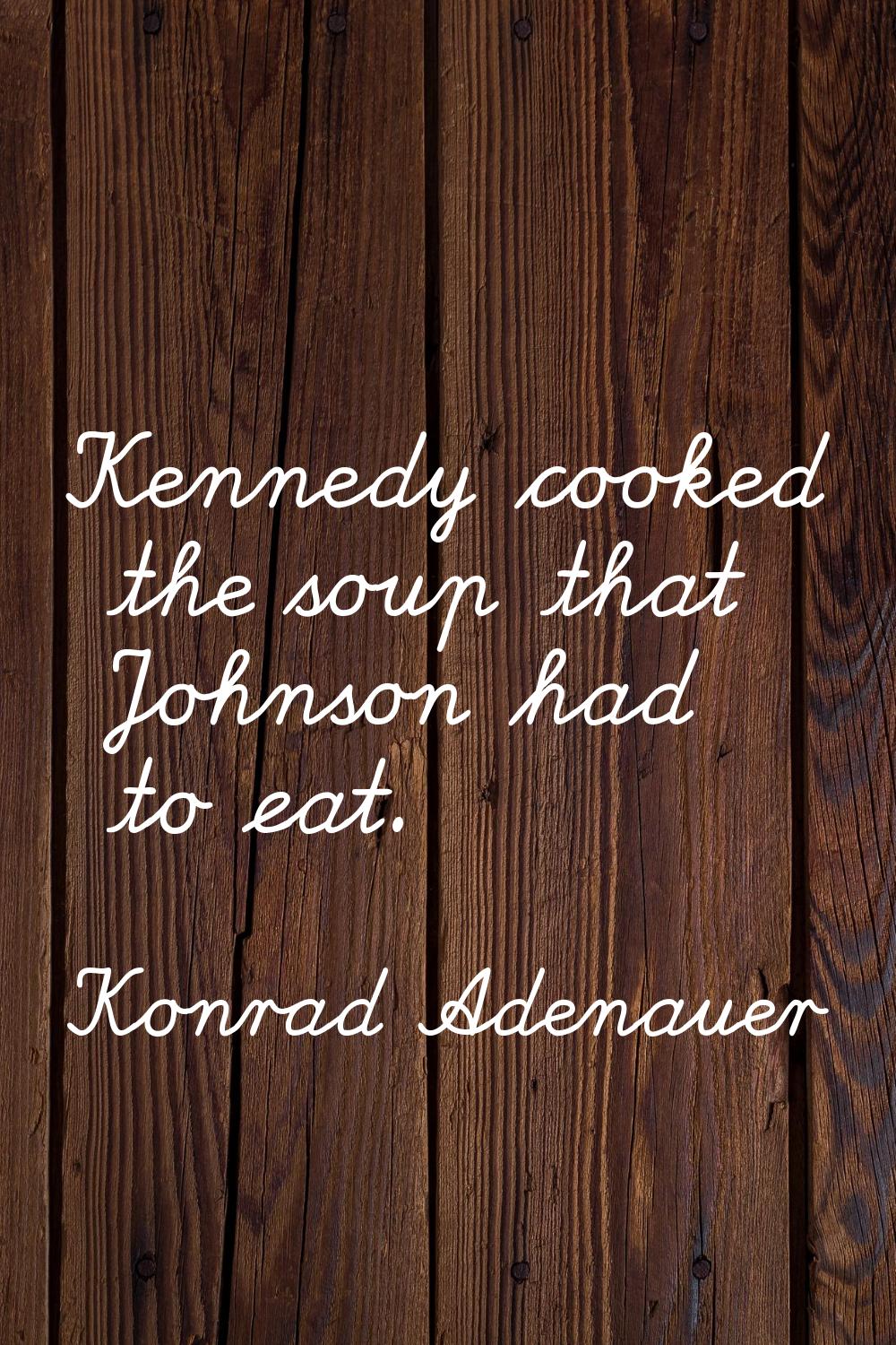 Kennedy cooked the soup that Johnson had to eat.