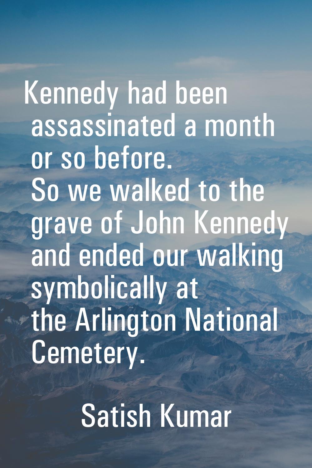 Kennedy had been assassinated a month or so before. So we walked to the grave of John Kennedy and e