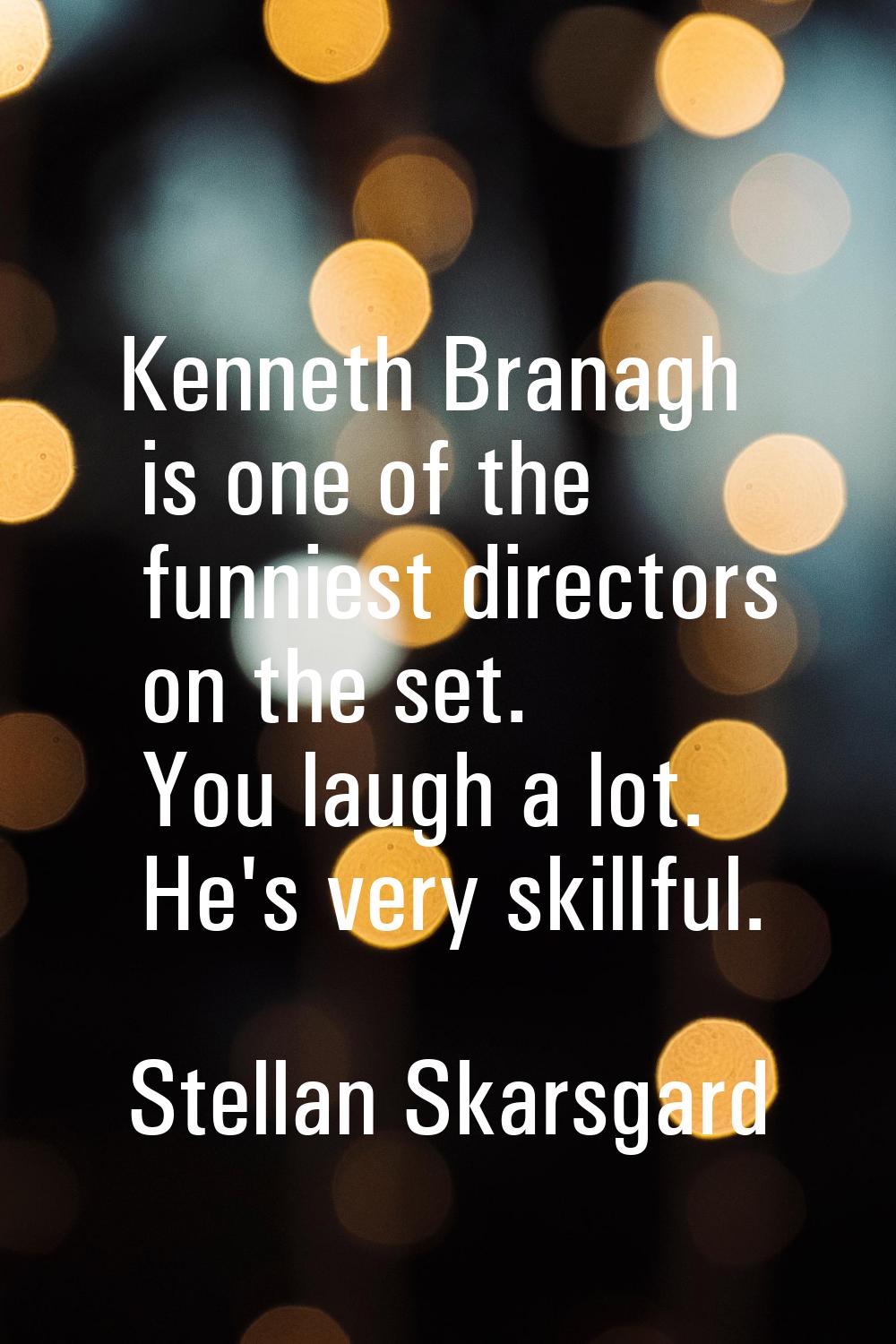 Kenneth Branagh is one of the funniest directors on the set. You laugh a lot. He's very skillful.