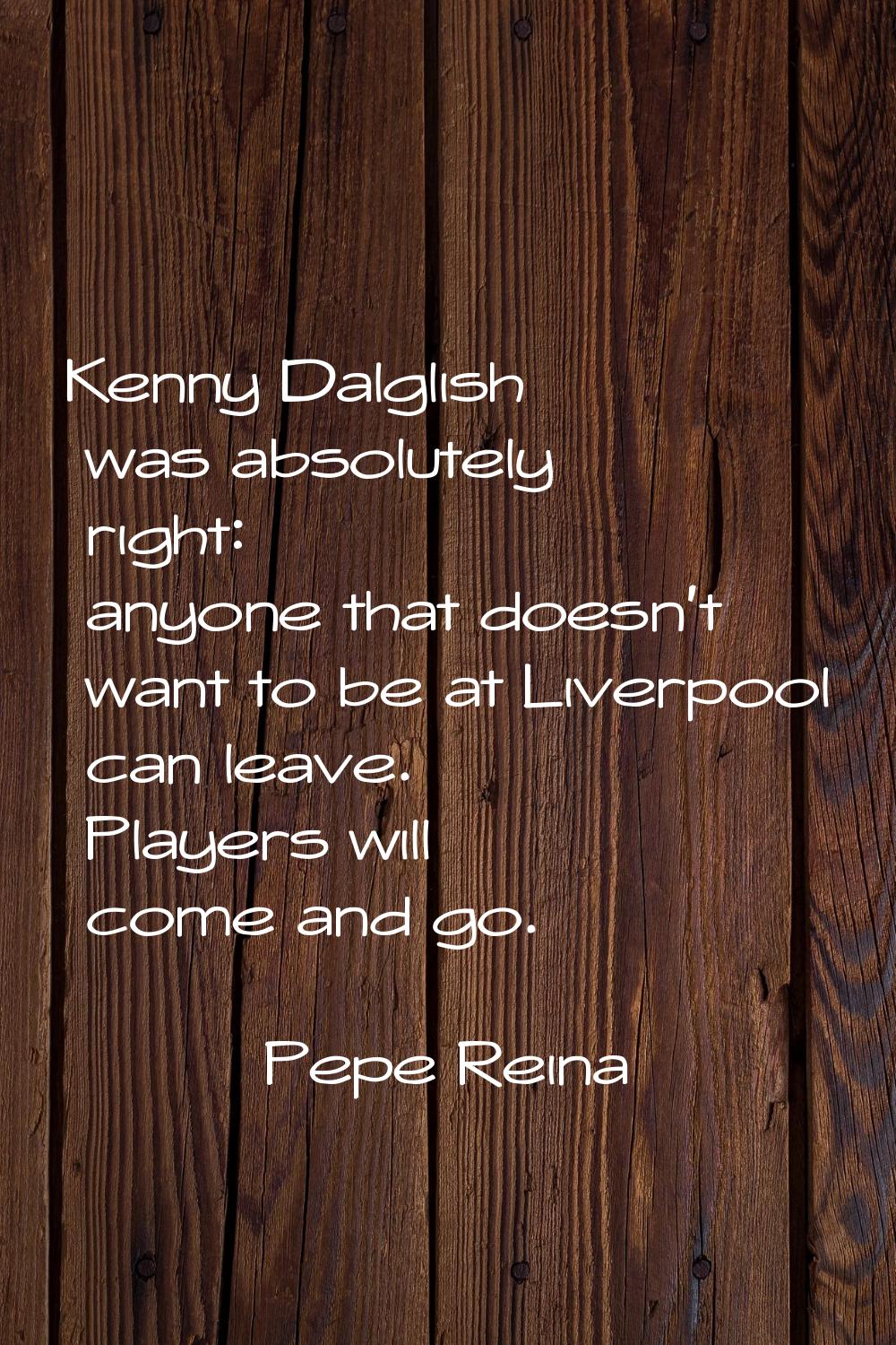 Kenny Dalglish was absolutely right: anyone that doesn't want to be at Liverpool can leave. Players