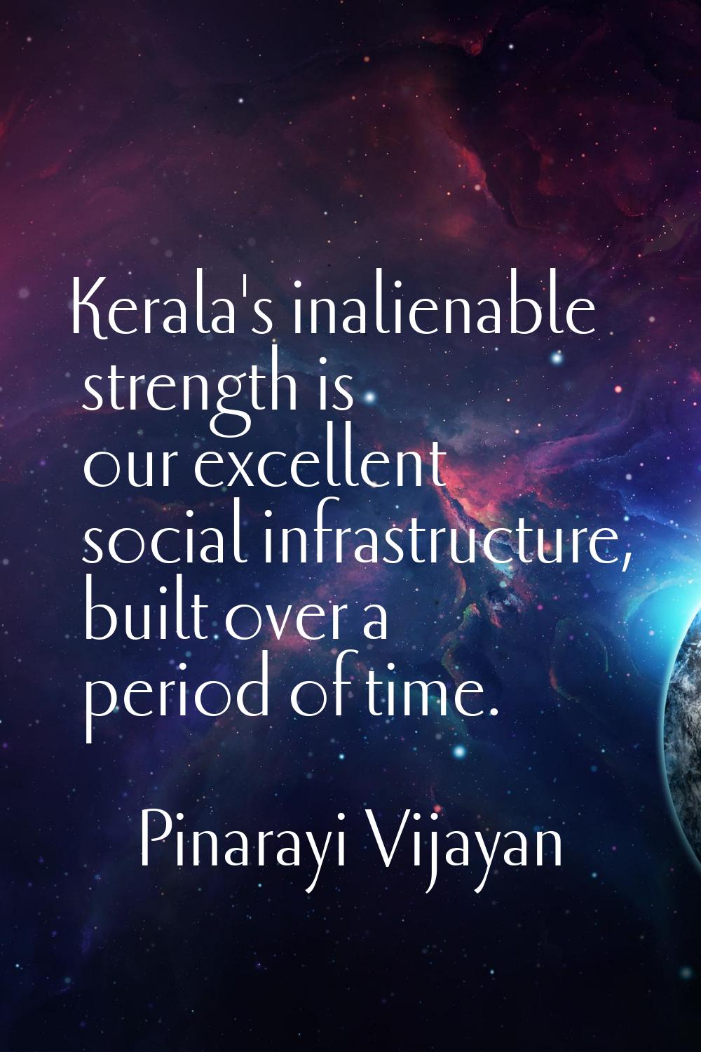 Kerala's inalienable strength is our excellent social infrastructure, built over a period of time.
