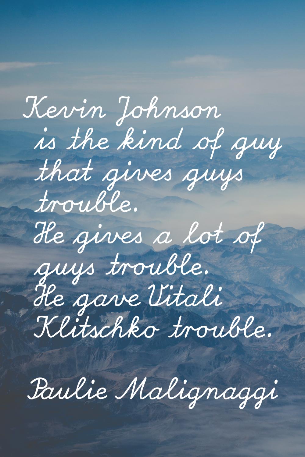 Kevin Johnson is the kind of guy that gives guys trouble. He gives a lot of guys trouble. He gave V