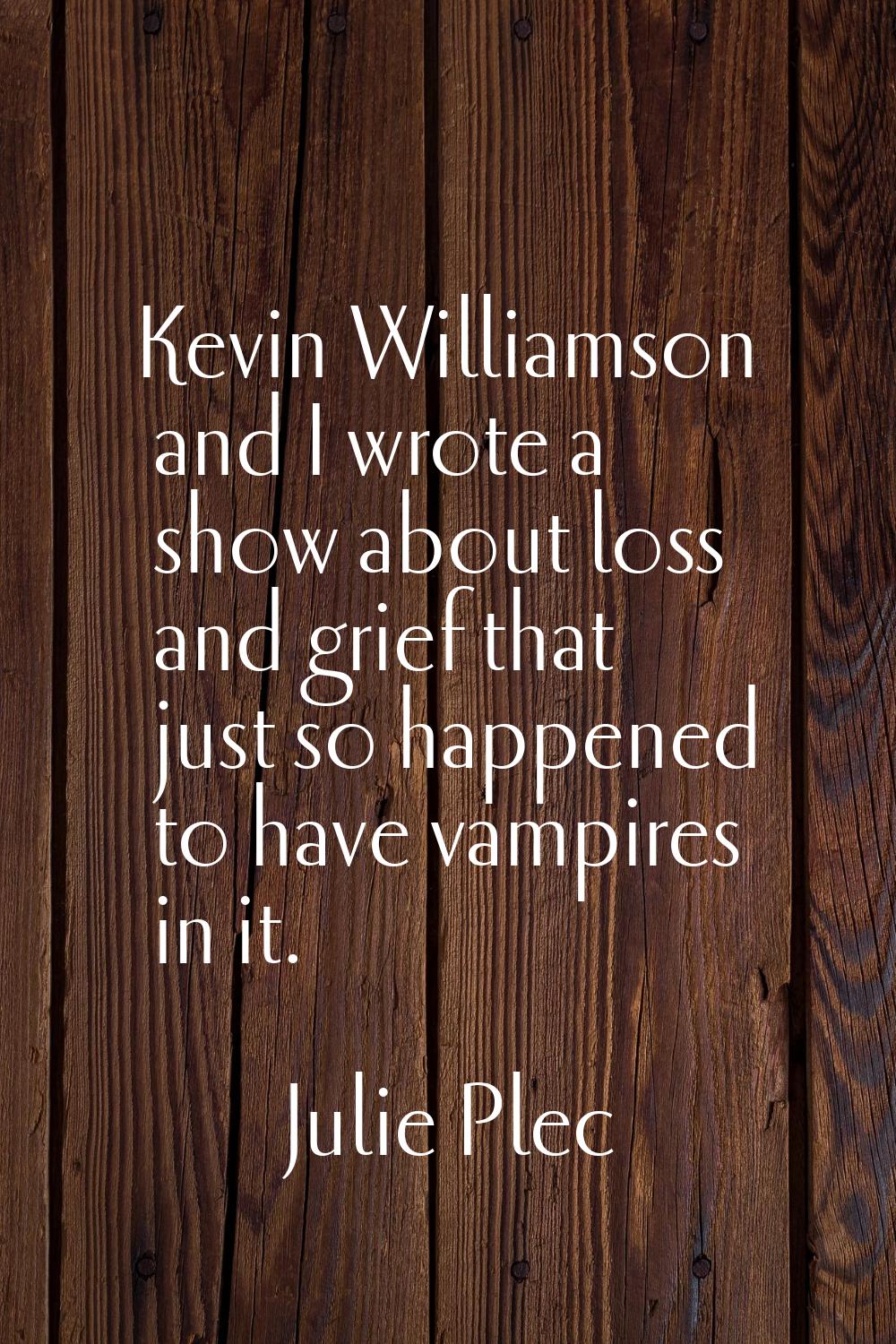 Kevin Williamson and I wrote a show about loss and grief that just so happened to have vampires in 