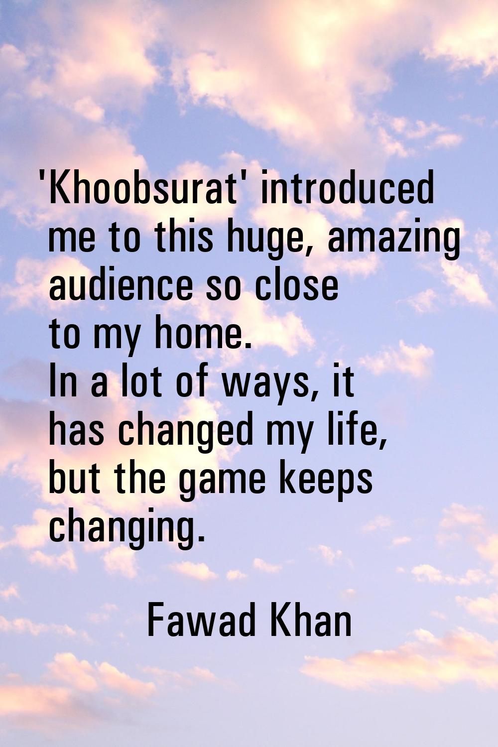 'Khoobsurat' introduced me to this huge, amazing audience so close to my home. In a lot of ways, it