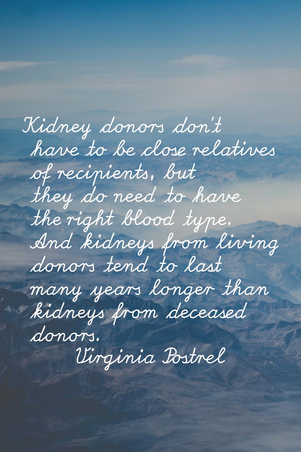 Kidney donors don't have to be close relatives of recipients, but they do need to have the right bl