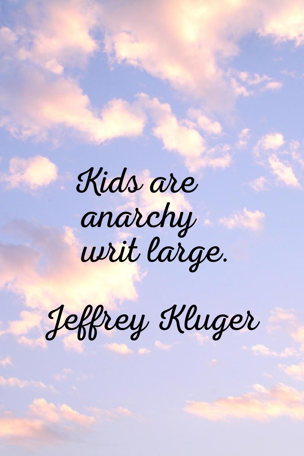 Kids are anarchy writ large.