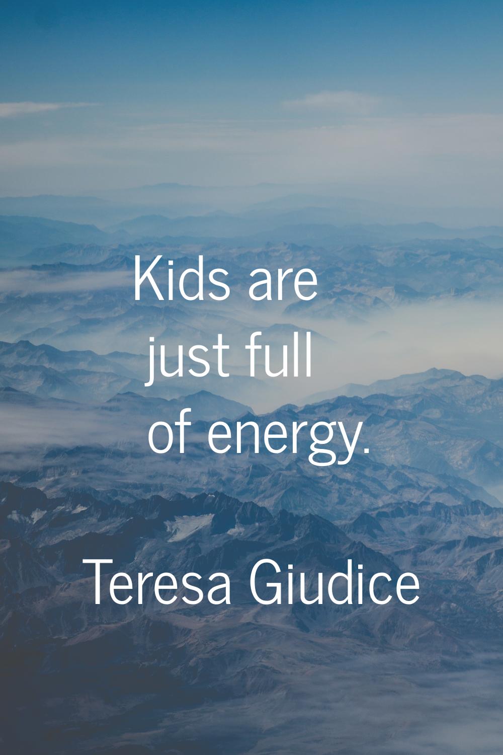 Kids are just full of energy.