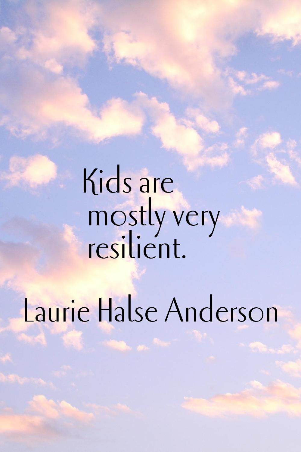 Kids are mostly very resilient.