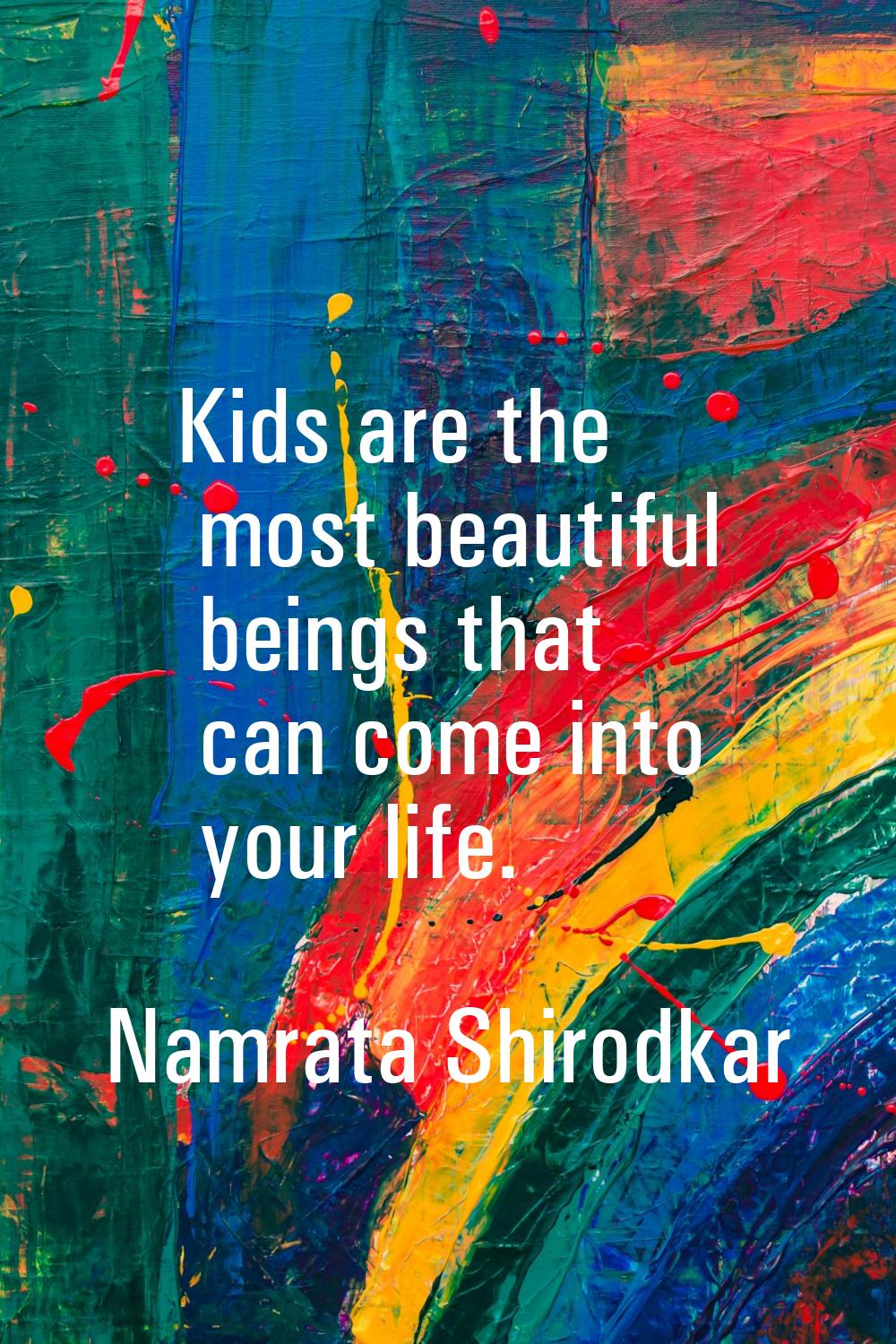 Kids are the most beautiful beings that can come into your life.