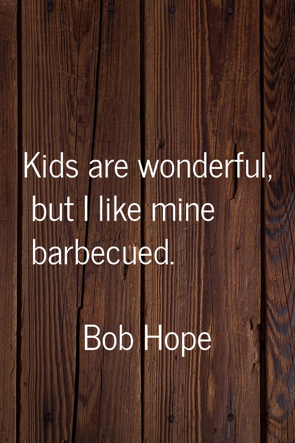 Kids are wonderful, but I like mine barbecued.