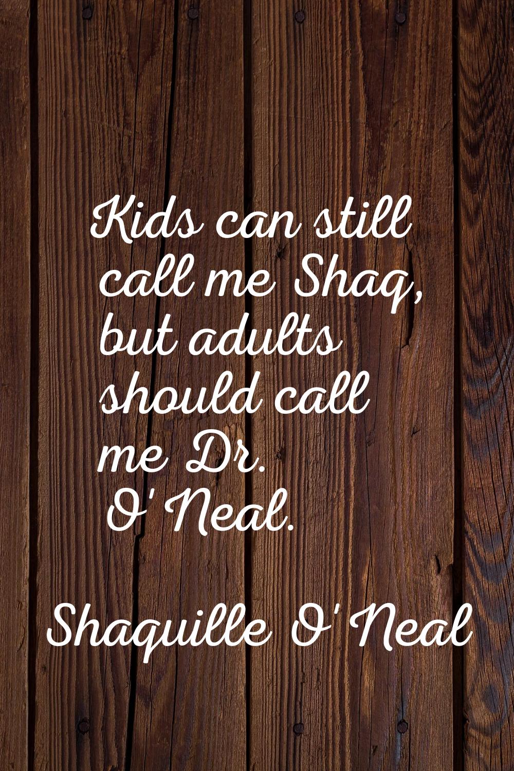 Kids can still call me Shaq, but adults should call me Dr. O'Neal.