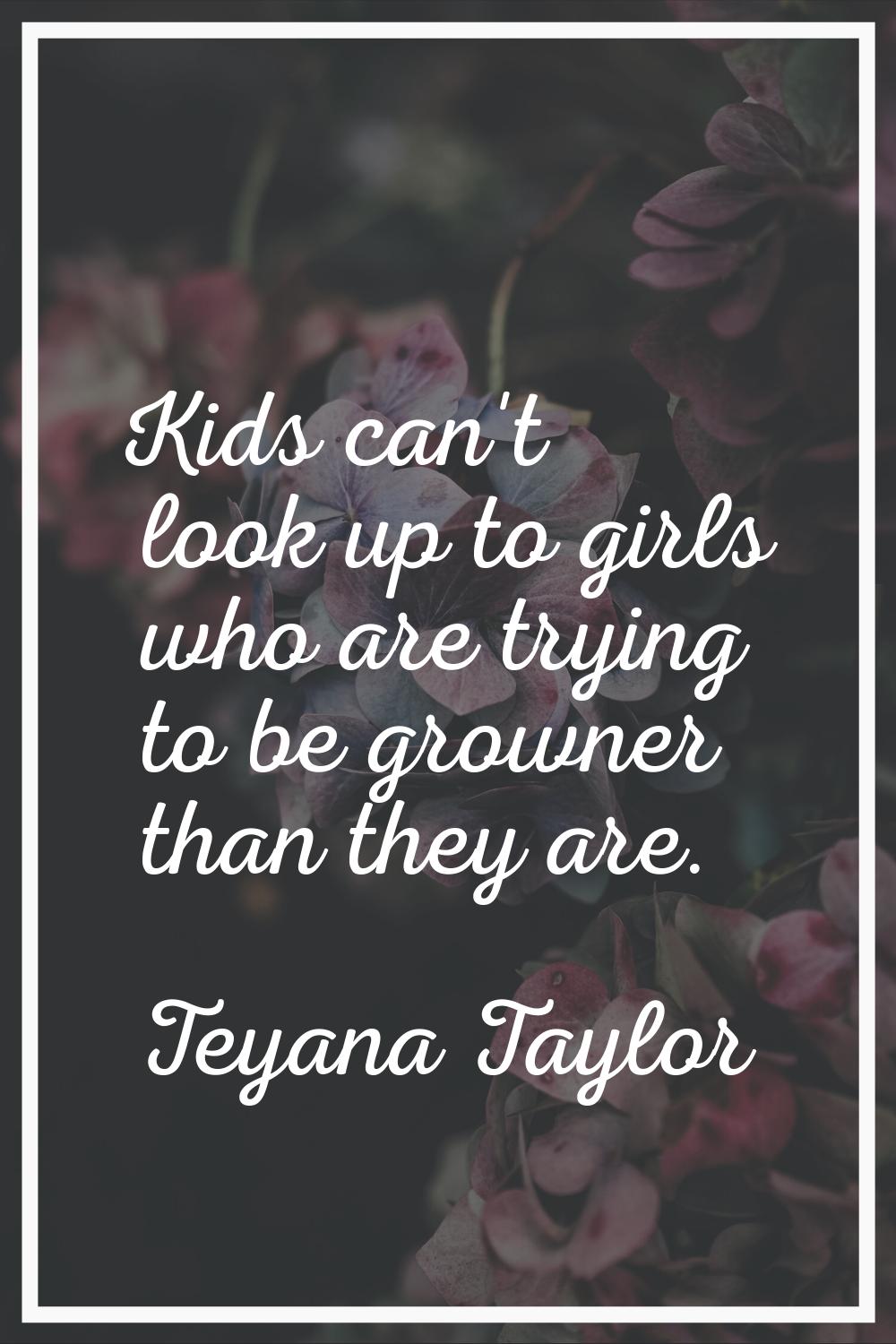 Kids can't look up to girls who are trying to be growner than they are.